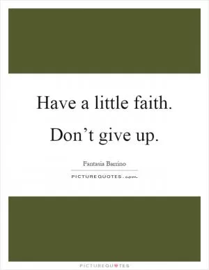 Have a little faith. Don’t give up Picture Quote #1