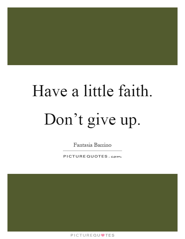 Have a little faith. Don't give up Picture Quote #1