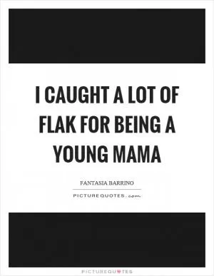 I caught a lot of flak for being a young mama Picture Quote #1