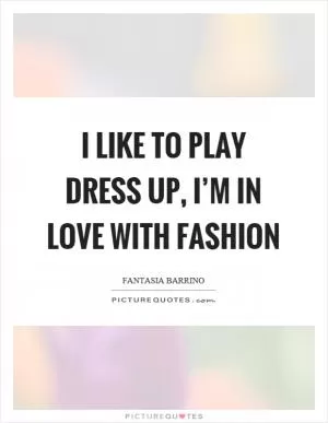 I like to play dress up, I’m in love with fashion Picture Quote #1