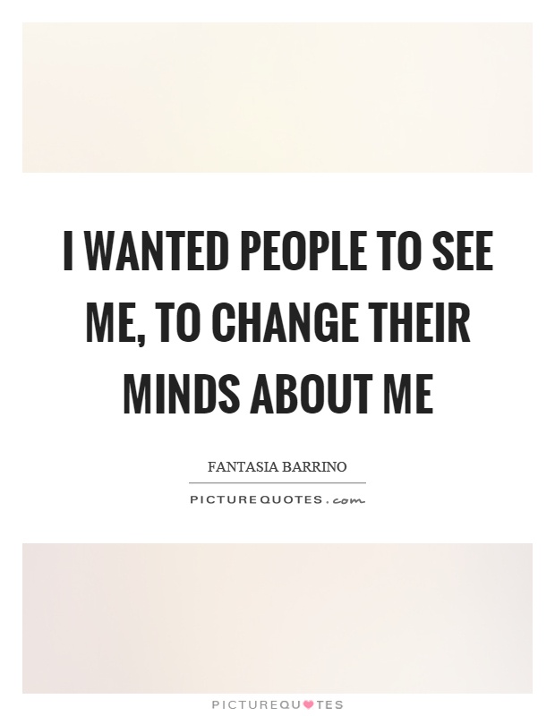 I wanted people to see me, to change their minds about me Picture Quote #1
