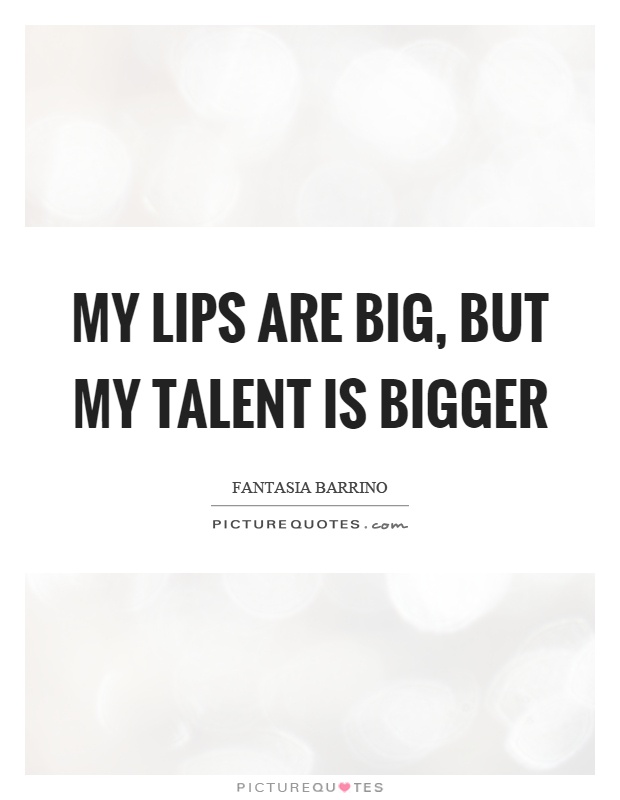 My lips are big, but my talent is bigger Picture Quote #1