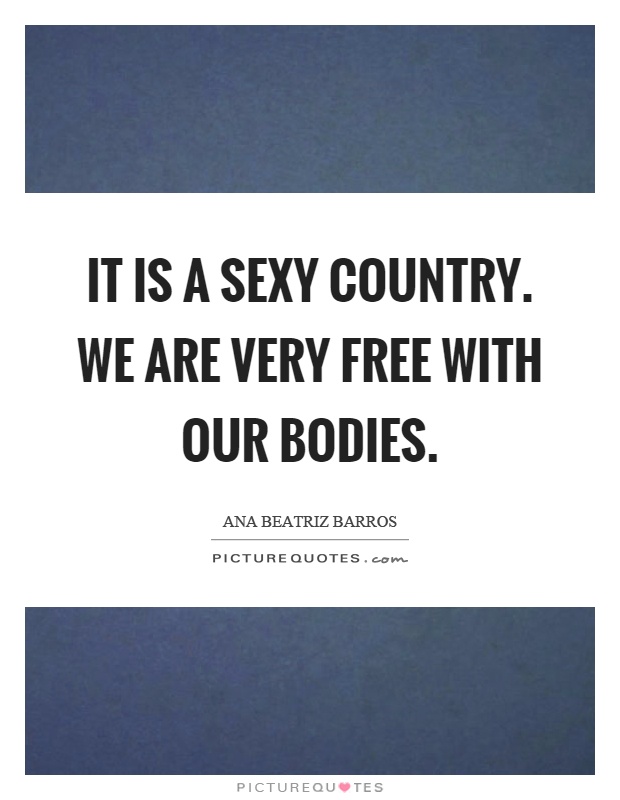 It is a sexy country. We are very free with our bodies Picture Quote #1