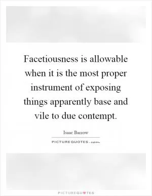Facetiousness is allowable when it is the most proper instrument of exposing things apparently base and vile to due contempt Picture Quote #1