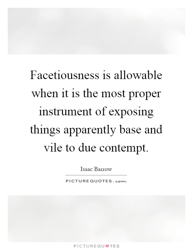 Facetiousness is allowable when it is the most proper instrument of exposing things apparently base and vile to due contempt Picture Quote #1