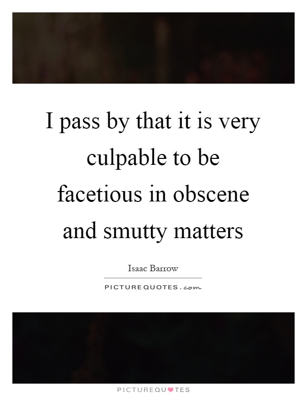 I pass by that it is very culpable to be facetious in obscene and smutty matters Picture Quote #1