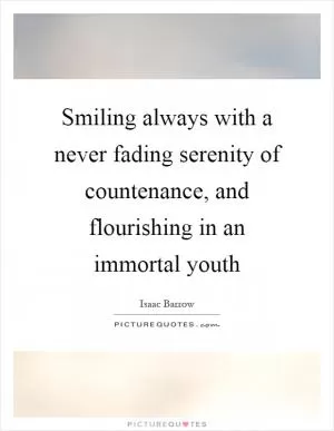 Smiling always with a never fading serenity of countenance, and flourishing in an immortal youth Picture Quote #1