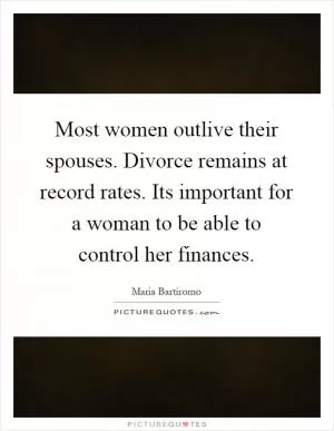 Most women outlive their spouses. Divorce remains at record rates. Its important for a woman to be able to control her finances Picture Quote #1
