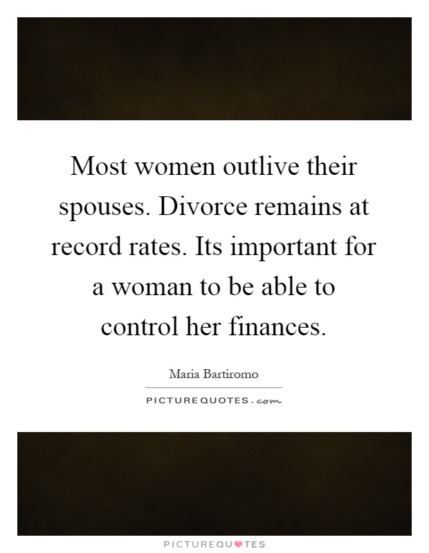 Most women outlive their spouses. Divorce remains at record rates. Its important for a woman to be able to control her finances Picture Quote #1