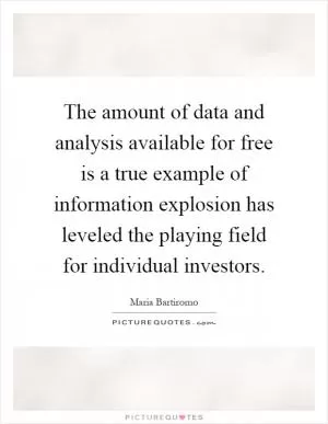 The amount of data and analysis available for free is a true example of information explosion has leveled the playing field for individual investors Picture Quote #1