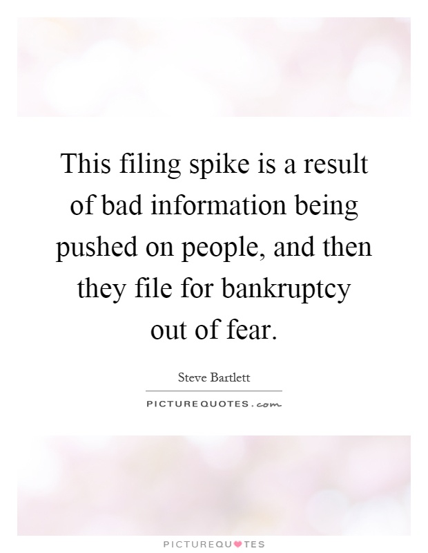 This filing spike is a result of bad information being pushed on people, and then they file for bankruptcy out of fear Picture Quote #1