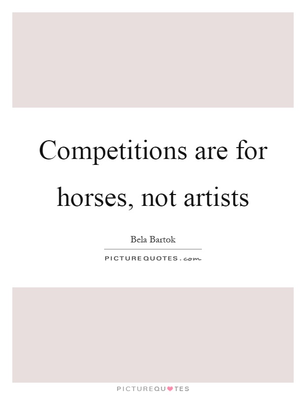 Competitions are for horses, not artists Picture Quote #1