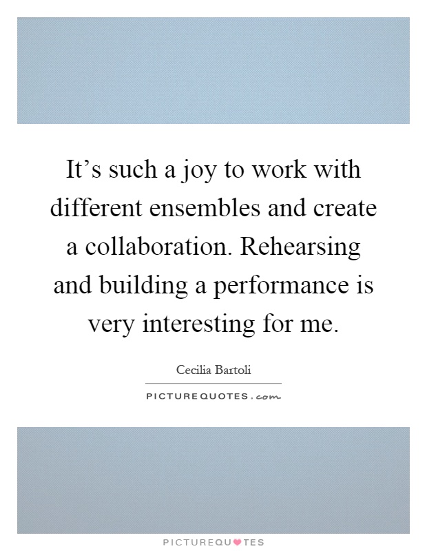 It's such a joy to work with different ensembles and create a collaboration. Rehearsing and building a performance is very interesting for me Picture Quote #1