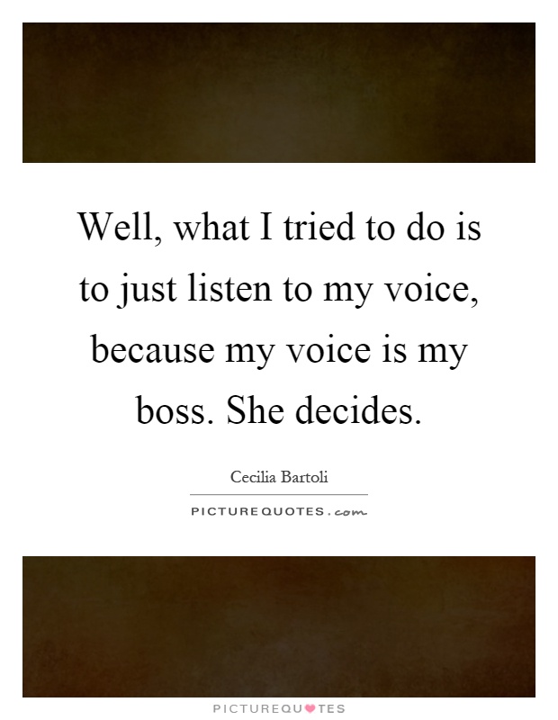 Well, what I tried to do is to just listen to my voice, because my voice is my boss. She decides Picture Quote #1