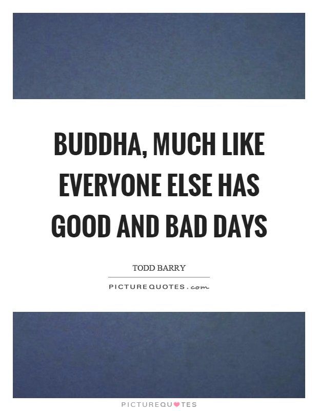 Buddha, much like everyone else has good and bad days Picture Quote #1