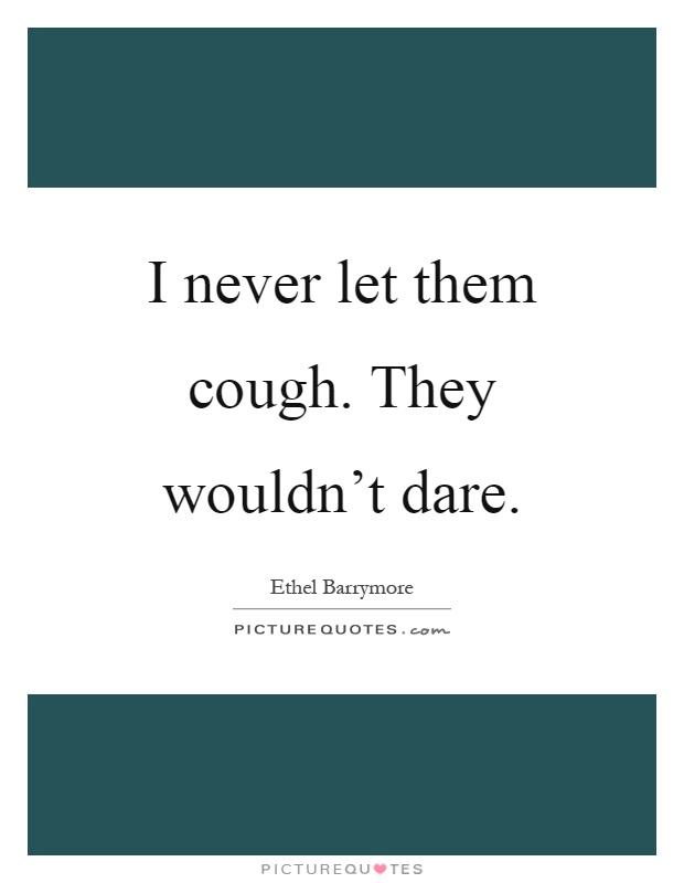 I never let them cough. They wouldn't dare Picture Quote #1