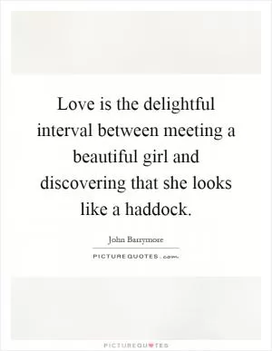 Love is the delightful interval between meeting a beautiful girl and discovering that she looks like a haddock Picture Quote #1