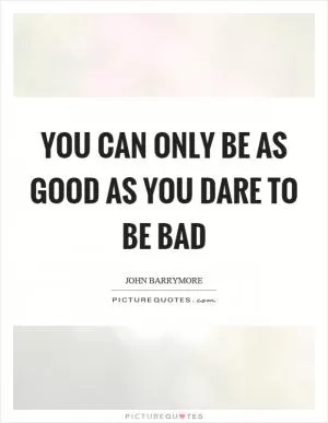 You can only be as good as you dare to be bad Picture Quote #1