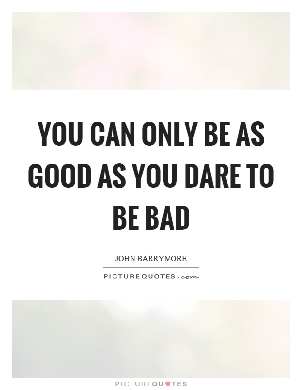 You can only be as good as you dare to be bad Picture Quote #1