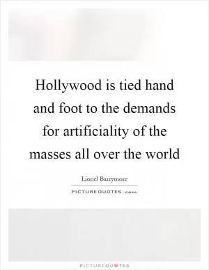 Hollywood is tied hand and foot to the demands for artificiality of the masses all over the world Picture Quote #1