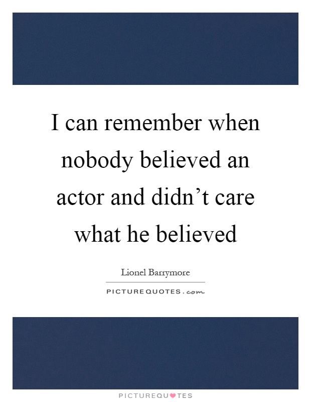 I can remember when nobody believed an actor and didn't care what he believed Picture Quote #1