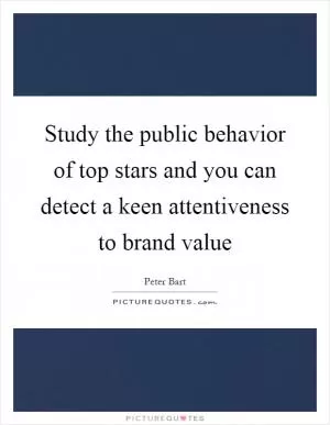 Study the public behavior of top stars and you can detect a keen attentiveness to brand value Picture Quote #1