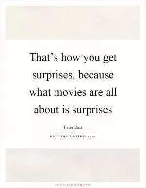 That’s how you get surprises, because what movies are all about is surprises Picture Quote #1