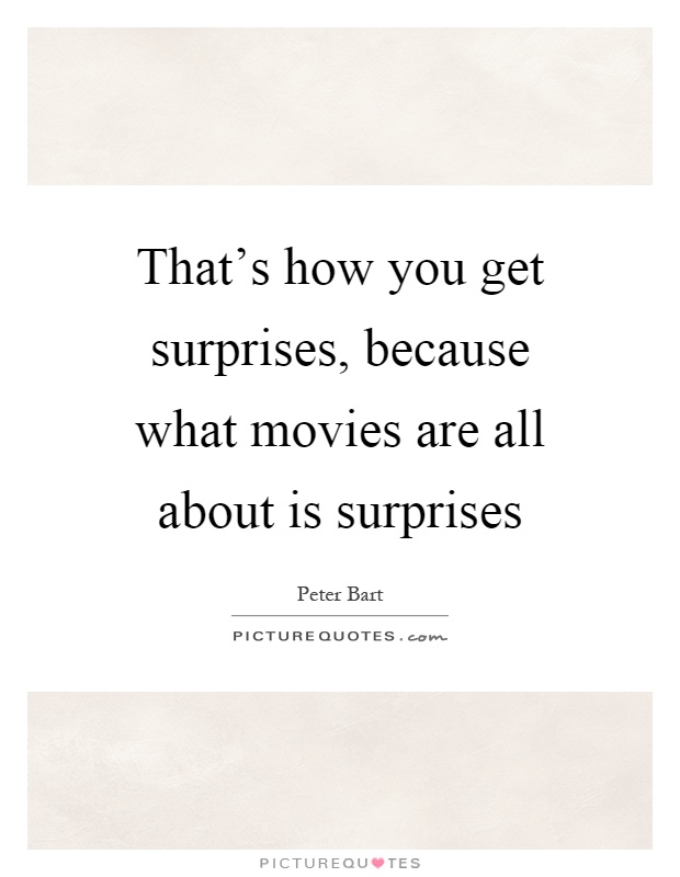 That's how you get surprises, because what movies are all about is surprises Picture Quote #1