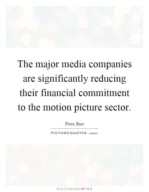 The major media companies are significantly reducing their financial commitment to the motion picture sector Picture Quote #1