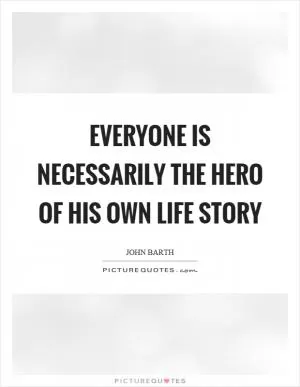 Everyone is necessarily the hero of his own life story Picture Quote #1