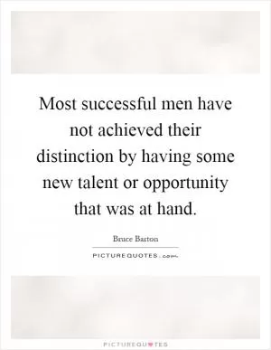 Most successful men have not achieved their distinction by having some new talent or opportunity that was at hand Picture Quote #1