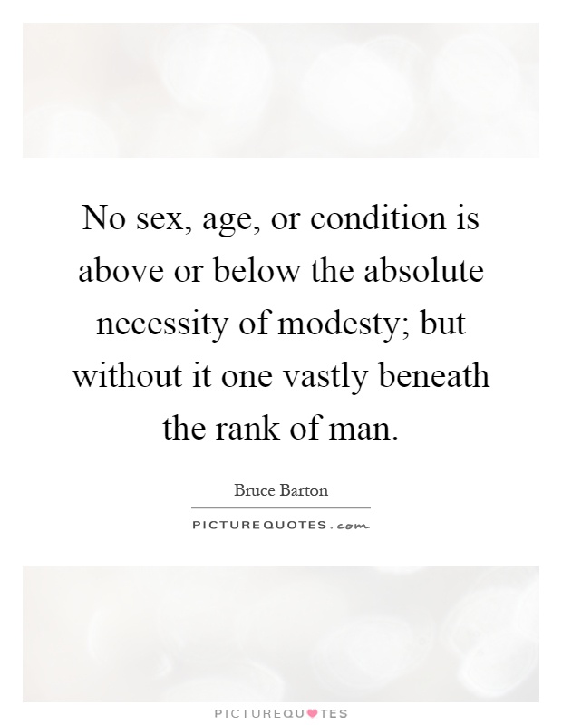 No sex, age, or condition is above or below the absolute necessity of modesty; but without it one vastly beneath the rank of man Picture Quote #1