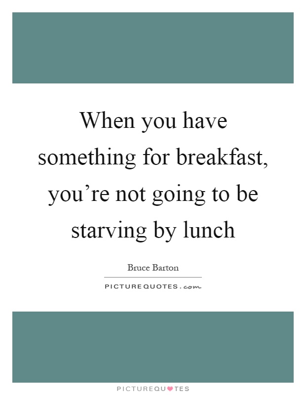 When you have something for breakfast, you're not going to be starving by lunch Picture Quote #1