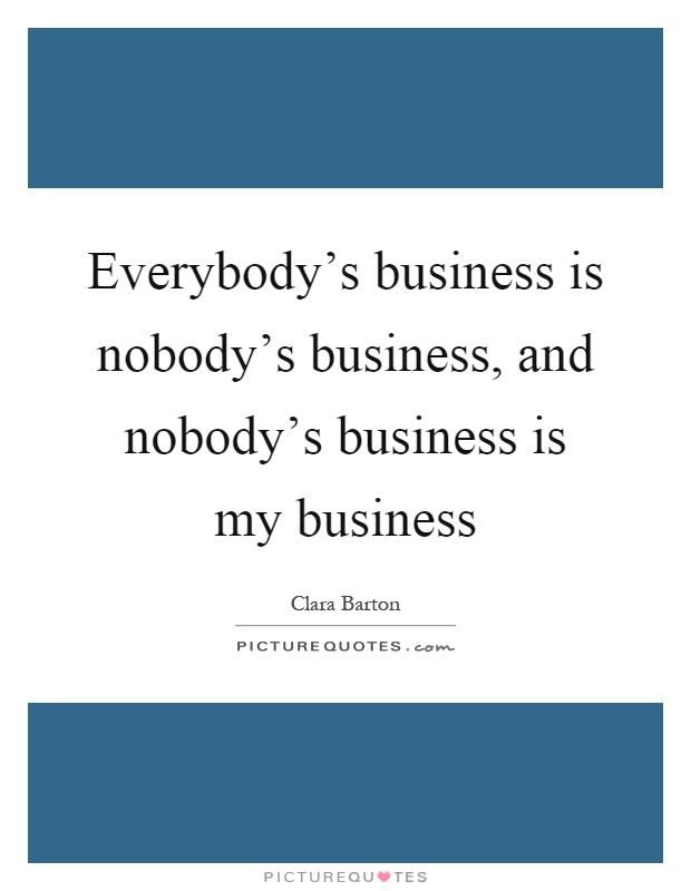 Everybody's business is nobody's business, and nobody's business is my business Picture Quote #1