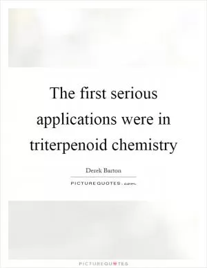 The first serious applications were in triterpenoid chemistry Picture Quote #1