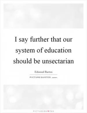 I say further that our system of education should be unsectarian Picture Quote #1
