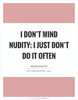 I don’t mind nudity; I just don’t do it often Picture Quote #1