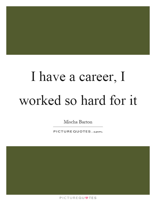 I have a career, I worked so hard for it Picture Quote #1