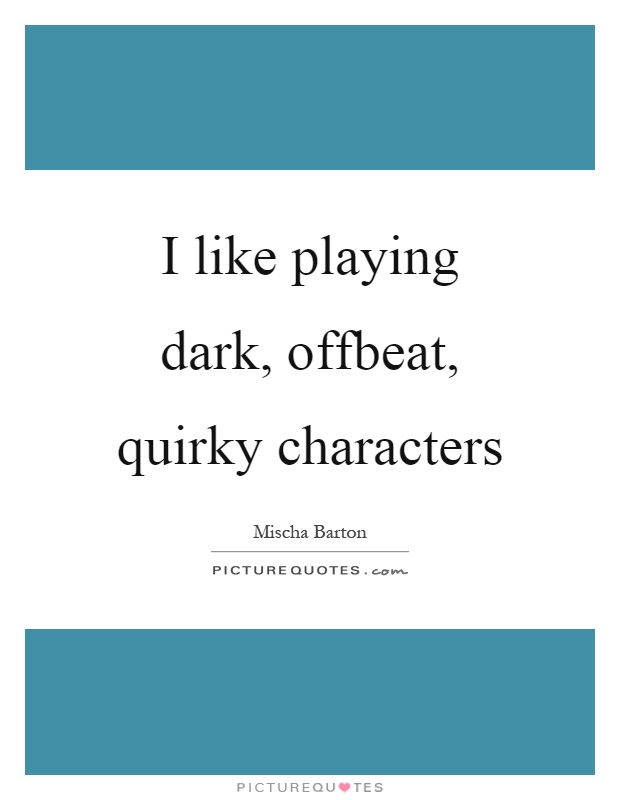 I like playing dark, offbeat, quirky characters Picture Quote #1