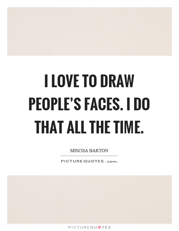 I love to draw people's faces. I do that all the time Picture Quote #1