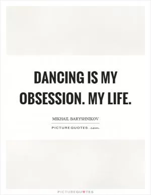 Dancing is my obsession. My life Picture Quote #1