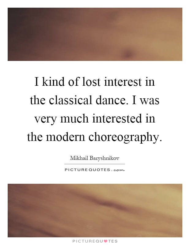 I kind of lost interest in the classical dance. I was very much interested in the modern choreography Picture Quote #1