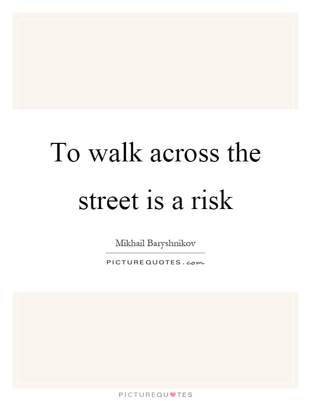 To walk across the street is a risk Picture Quote #1