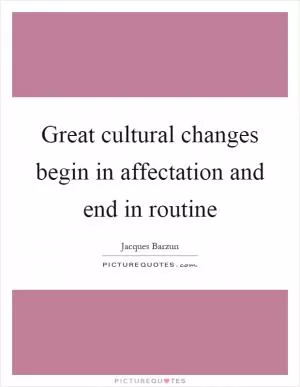 Great cultural changes begin in affectation and end in routine Picture Quote #1