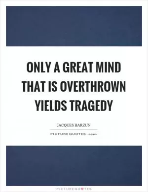 Only a great mind that is overthrown yields tragedy Picture Quote #1