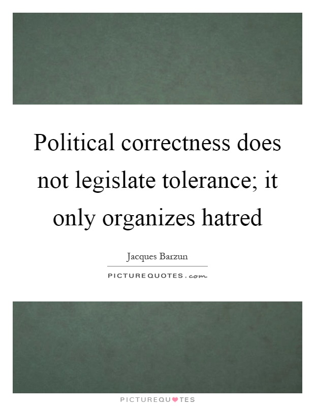 Political correctness does not legislate tolerance; it only organizes hatred Picture Quote #1