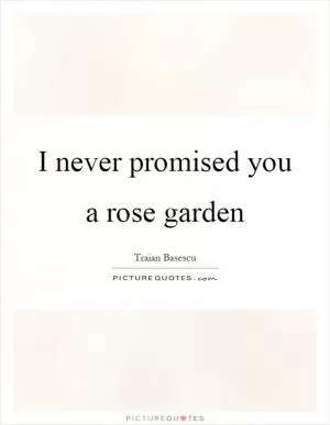 I never promised you a rose garden Picture Quote #1