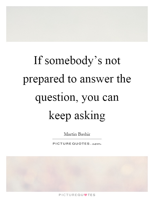If somebody's not prepared to answer the question, you can keep asking Picture Quote #1