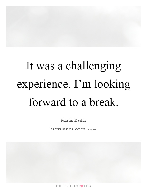 It was a challenging experience. I'm looking forward to a break Picture Quote #1
