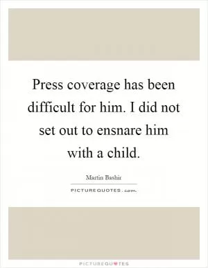 Press coverage has been difficult for him. I did not set out to ensnare him with a child Picture Quote #1